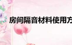 房间隔音材料使用方法（房间隔音材料）