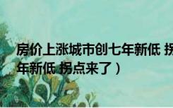 房价上涨城市创七年新低 拐点来了?'（房价上涨城市创七年新低 拐点来了）