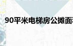 90平米电梯房公摊面积（电梯房公摊面积）