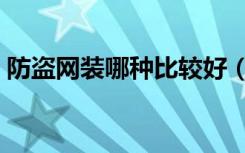 防盗网装哪种比较好（防盗网做哪种比较好）