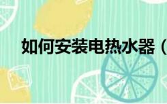 如何安装电热水器（如何安装电热水器）