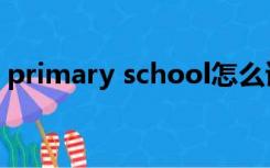primary school怎么读（primary school）