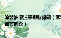 涂装油漆注意哪些问题（家装过程中，油漆工需要注意哪些细节问题）