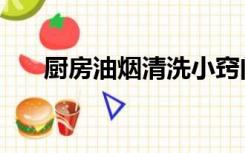 厨房油烟清洗小窍门（厨房油烟清洗）