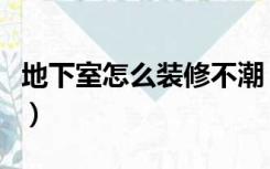 地下室怎么装修不潮（地下室怎么装修成书房）