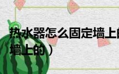 热水器怎么固定墙上的水管（热水器怎么固定墙上的）