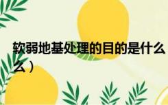 软弱地基处理的目的是什么（软弱地基处理的七种方法是什么）