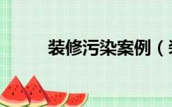 装修污染案例（装修污染怎么办）