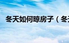 冬天如何晾房子（冬天装修完怎样晾房子）