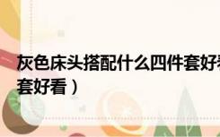 灰色床头搭配什么四件套好看图片（灰色床头搭配什么四件套好看）