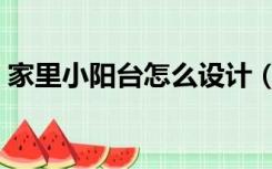 家里小阳台怎么设计（家里小阳台怎么装饰）