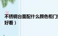 不锈钢台面配什么颜色柜门好（不锈钢台面配什么颜色柜门好看）