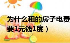 为什么租的房子电费1元（为什么租房子电费要1元钱1度）