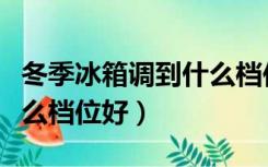 冬季冰箱调到什么档位好调（冬季冰箱调到什么档位好）