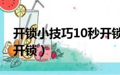 开锁小技巧10秒开锁（开挂锁技巧10秒怎么开锁）
