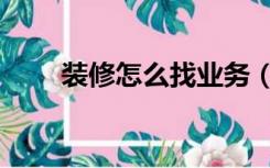 装修怎么找业务（装修怎么找活干）