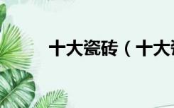 十大瓷砖（十大瓷砖品牌有哪些）