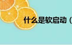 什么是软启动（什么是软装饰）