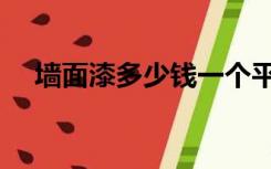 墙面漆多少钱一个平方（墙面漆哪种好）