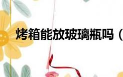 烤箱能放玻璃瓶吗（烤箱能放玻璃碗吗）