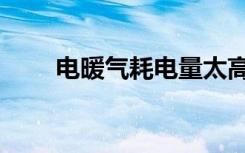 电暖气耗电量太高（电暖气耗电量）