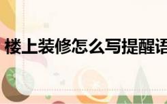 楼上装修怎么写提醒语（楼上装修怎么隔音）