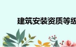 建筑安装资质等级（建筑安装资质）