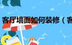 客厅墙面如何装修（客厅墙面如何装修实用）