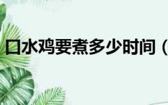 口水鸡要煮多少时间（口水鸡要煮多久才熟）