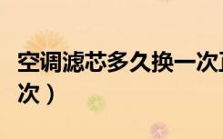 空调滤芯多久换一次正常（空调滤芯多久换一次）