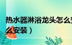 热水器淋浴龙头怎么安装（电热水器淋浴头怎么安装）