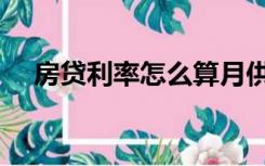 房贷利率怎么算月供（房贷利率怎么算）
