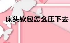 床头软包怎么压下去（床头软包怎么安装）