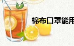 棉布口罩能用多久（棉布）