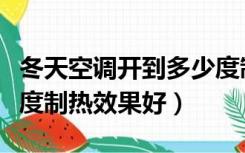 冬天空调开到多少度制热（冬天空调开到多少度制热效果好）
