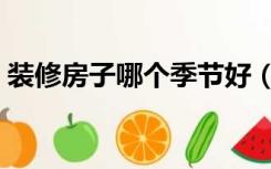 装修房子哪个季节好（什么季节装修房子好）