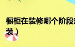橱柜在装修哪个阶段定（装修哪个阶段橱柜安装）