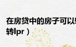 在房贷中的房子可以转手么（已有房贷要不要转lpr）