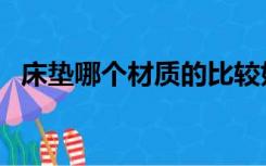 床垫哪个材质的比较好（床垫哪个材质好）