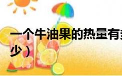 一个牛油果的热量有多少（牛油果的热量是多少）