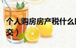 个人购房房产税什么时候交（房产税什么时候交）