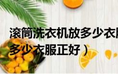 滚筒洗衣机放多少衣服正好用（滚筒洗衣机放多少衣服正好）