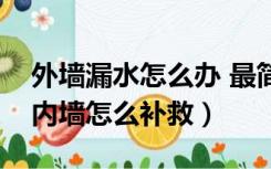 外墙漏水怎么办 最简单补救方法（外墙漏水内墙怎么补救）