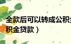全款后可以转成公积金（全款房子怎样转为公积金贷款）
