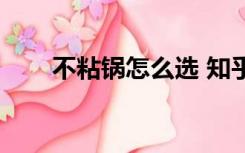 不粘锅怎么选 知乎（不粘锅怎么选）