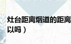 灶台距离烟道的距离（灶台离烟道3米左右可以吗）