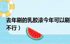 去年刷的乳胶漆今年可以刷乳胶漆吗?（12月份刷乳胶漆行不行）