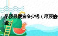 吊顶最便宜多少钱（吊顶的价格是多少需要注意的方面有哪些）