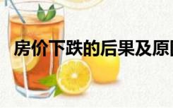 房价下跌的后果及原因（房价下跌的后果）