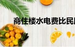商住楼水电费比民用高多少（商住楼）